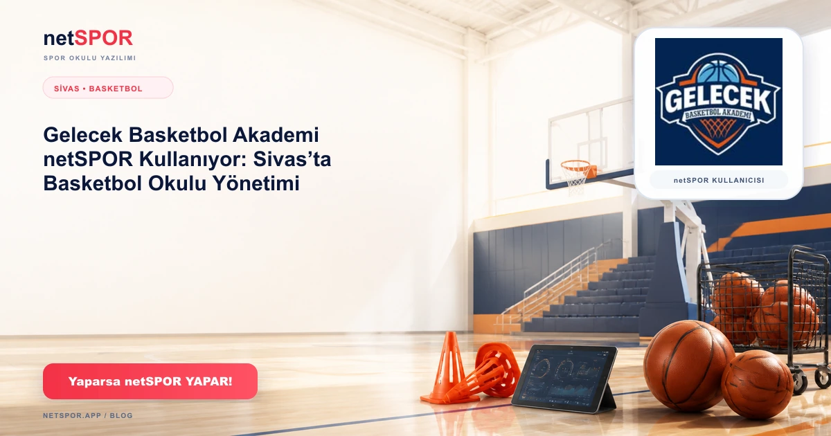 Gelecek Basketbol Akademi netSPOR Kullanıyor: Sivas’ta Basketbol Okulu Yönetimi